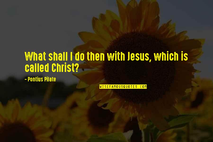 Pilate Quotes By Pontius Pilate: What shall I do then with Jesus, which Pilate Quotes By Pontius Pilate: What shall I do then with Jesus, which