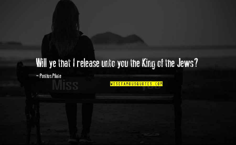Pilate Quotes By Pontius Pilate: Will ye that I release unto you the Pilate Quotes By Pontius Pilate: Will ye that I release unto you the
