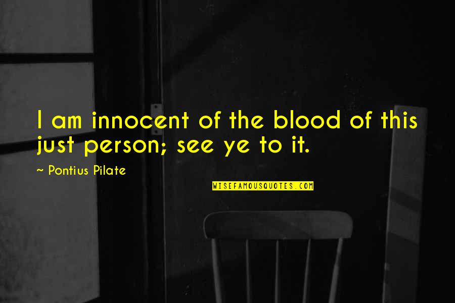 Pilate Quotes By Pontius Pilate: I am innocent of the blood of this Pilate Quotes By Pontius Pilate: I am innocent of the blood of this