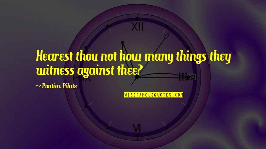 Pilate Quotes By Pontius Pilate: Hearest thou not how many things they witness Pilate Quotes By Pontius Pilate: Hearest thou not how many things they witness