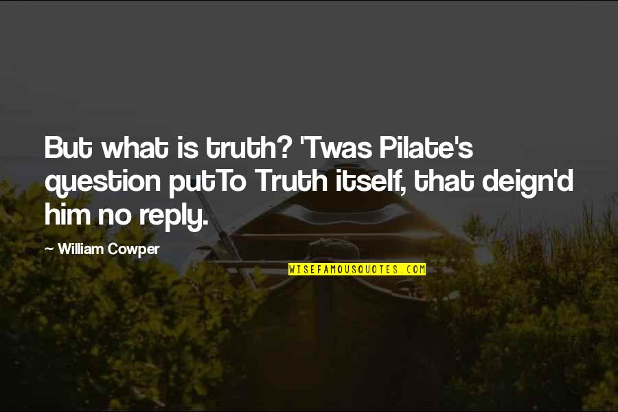 Pilate Quotes By William Cowper: But what is truth? 'Twas Pilate's question putTo Pilate Quotes By William Cowper: But what is truth? 'Twas Pilate's question putTo