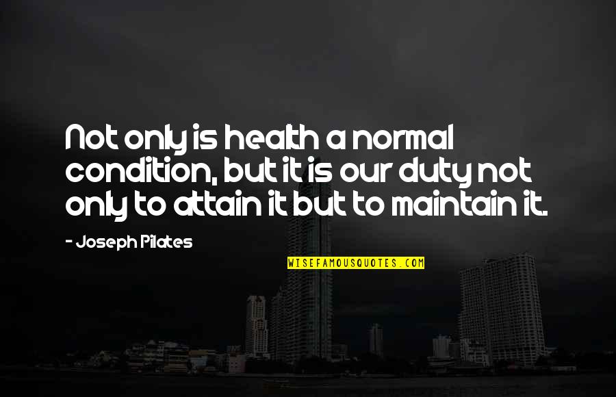Pilates Joseph Quotes By Joseph Pilates: Not only is health a normal condition, but