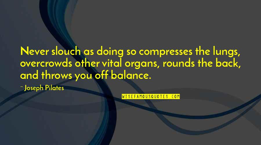 Pilates Joseph Quotes By Joseph Pilates: Never slouch as doing so compresses the lungs,