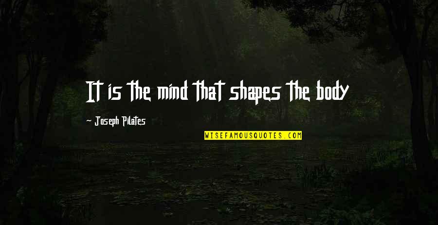 Pilates Joseph Quotes By Joseph Pilates: It is the mind that shapes the body