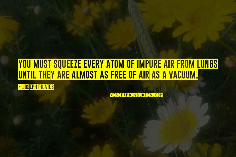 Pilates Joseph Quotes By Joseph Pilates: You must squeeze every atom of impure air