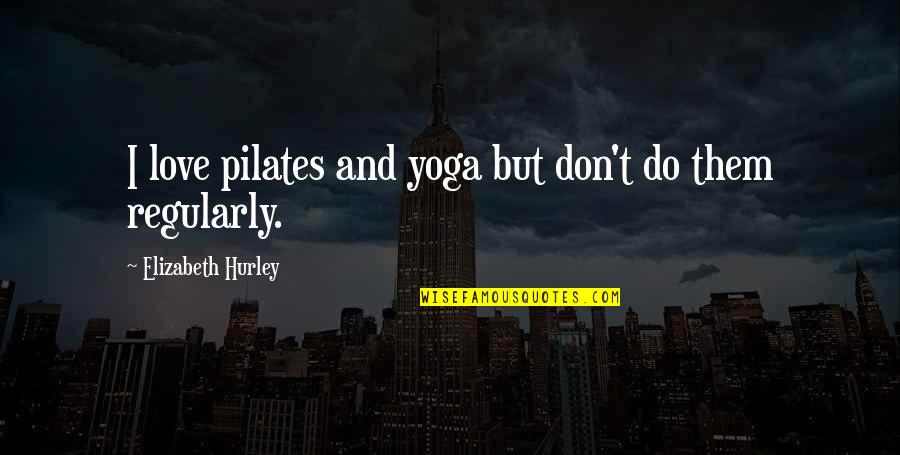 Pilates Love Quotes By Elizabeth Hurley: I love pilates and yoga but don't do