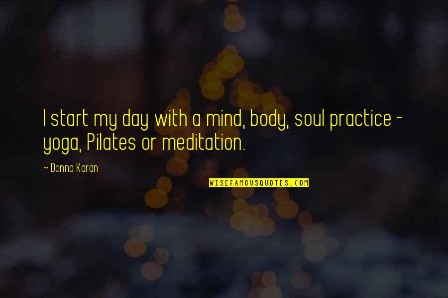 Pilates Quotes By Donna Karan: I start my day with a mind, body,
