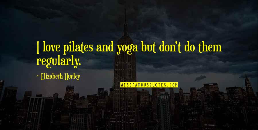 Pilates Quotes By Elizabeth Hurley: I love pilates and yoga but don't do