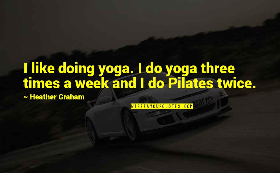Pilates Quotes By Heather Graham: I like doing yoga. I do yoga three