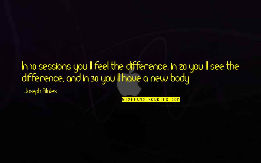 Pilates Quotes By Joseph Pilates: In 10 sessions you'll feel the difference, in