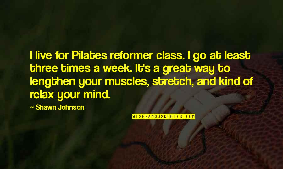 Pilates Reformer Quotes By Shawn Johnson: I live for Pilates reformer class. I go