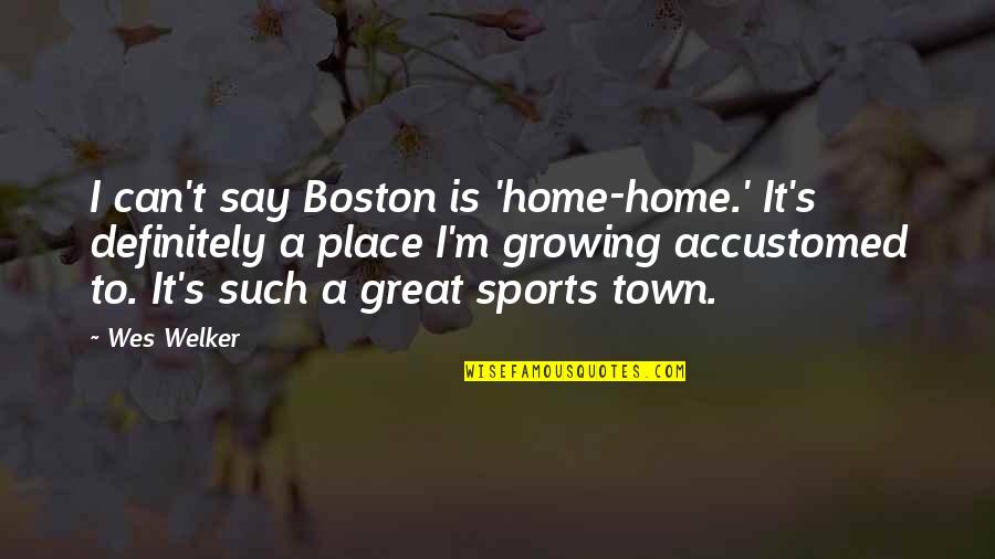 Pilchard Quotes By Wes Welker: I can't say Boston is 'home-home.' It's definitely
