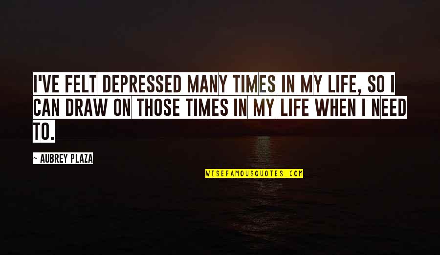 Pilchard The Cat Quotes By Aubrey Plaza: I've felt depressed many times in my life, Pilchard The Cat Quotes By Aubrey Plaza: I've felt depressed many times in my life,