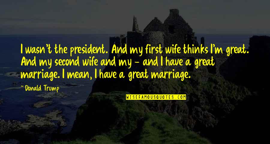 Pilchman And Jennifer Quotes By Donald Trump: I wasn't the president. And my first wife Pilchman And Jennifer Quotes By Donald Trump: I wasn't the president. And my first wife