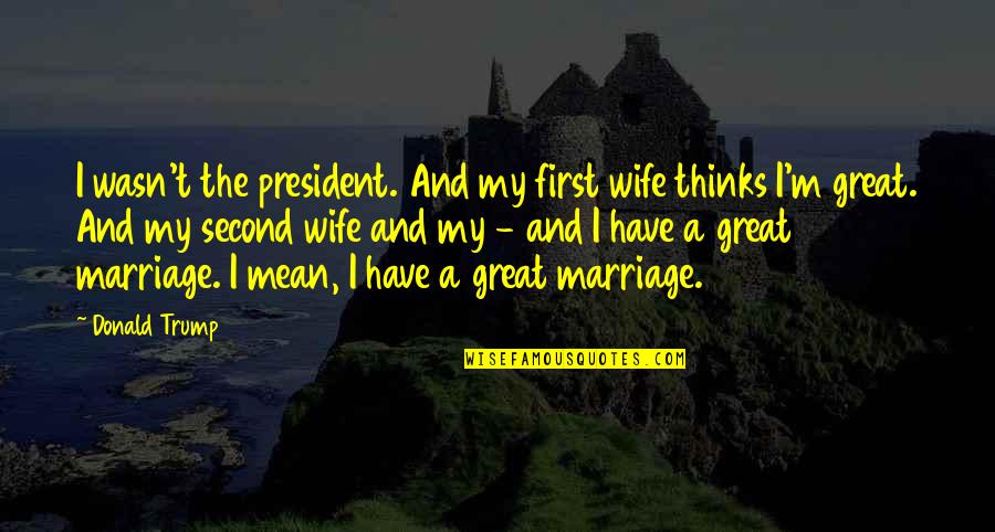 Pilchman And Jennifer Quotes By Donald Trump: I wasn't the president. And my first wife