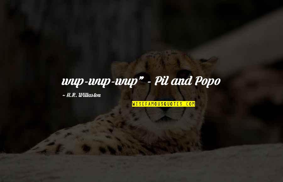 Pil'd Quotes By H.R. Willaston: wup-wup-wup" - Pil and Popo Pil'd Quotes By H.R. Willaston: wup-wup-wup" - Pil and Popo