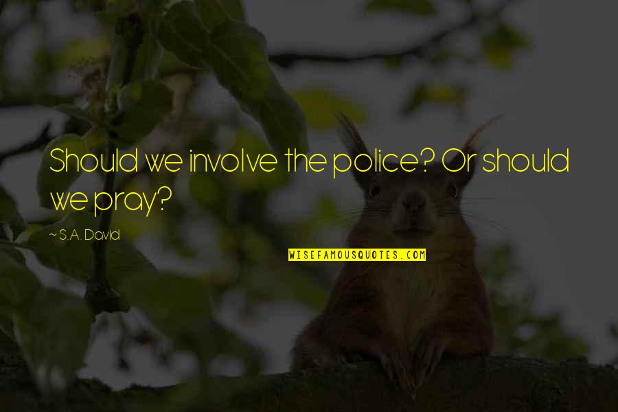 Pilda Vamesului Quotes By S.A. David: Should we involve the police? Or should we Pilda Vamesului Quotes By S.A. David: Should we involve the police? Or should we