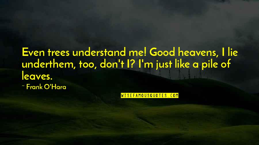 Pile Of Leaves Quotes By Frank O'Hara: Even trees understand me! Good heavens, I lie Pile Of Leaves Quotes By Frank O'Hara: Even trees understand me! Good heavens, I lie
