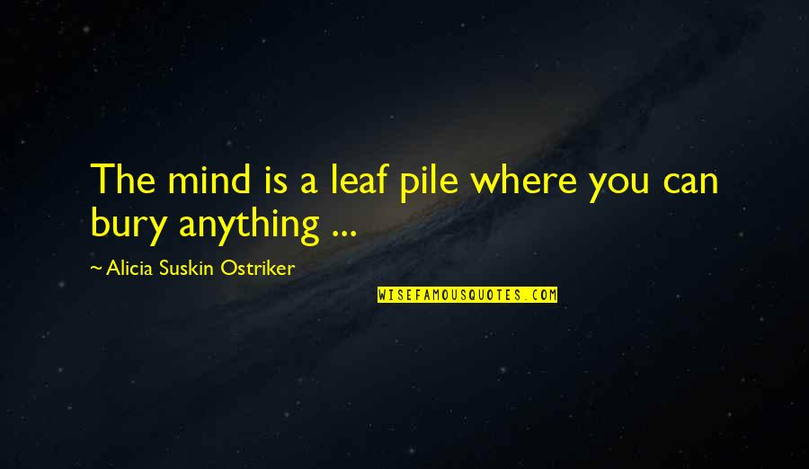 Pile Quotes By Alicia Suskin Ostriker: The mind is a leaf pile where you Pile Quotes By Alicia Suskin Ostriker: The mind is a leaf pile where you