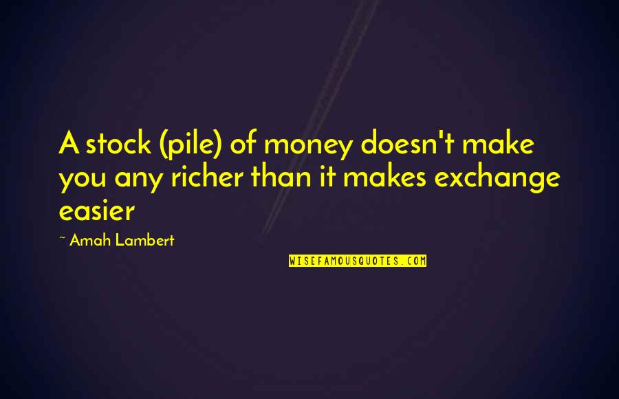 Pile Quotes By Amah Lambert: A stock (pile) of money doesn't make you