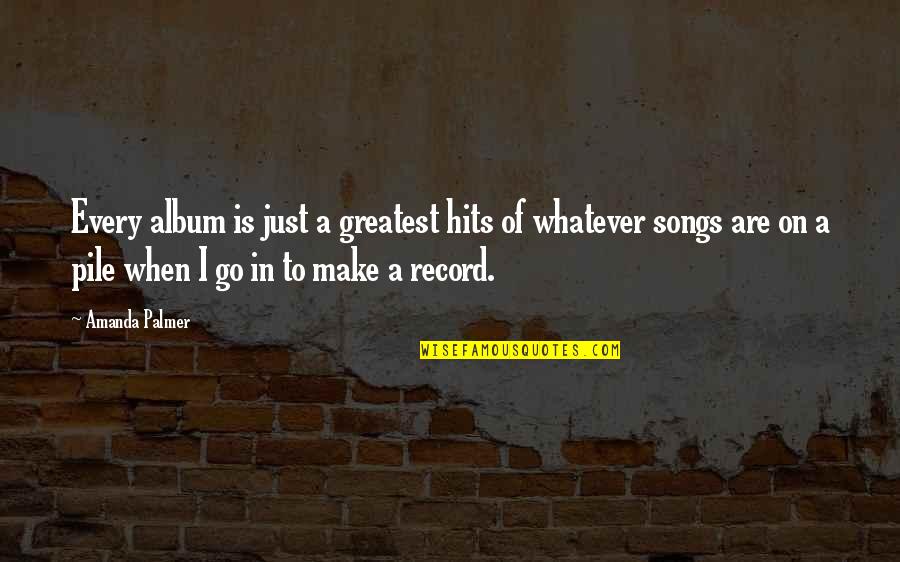 Pile Quotes By Amanda Palmer: Every album is just a greatest hits of Pile Quotes By Amanda Palmer: Every album is just a greatest hits of