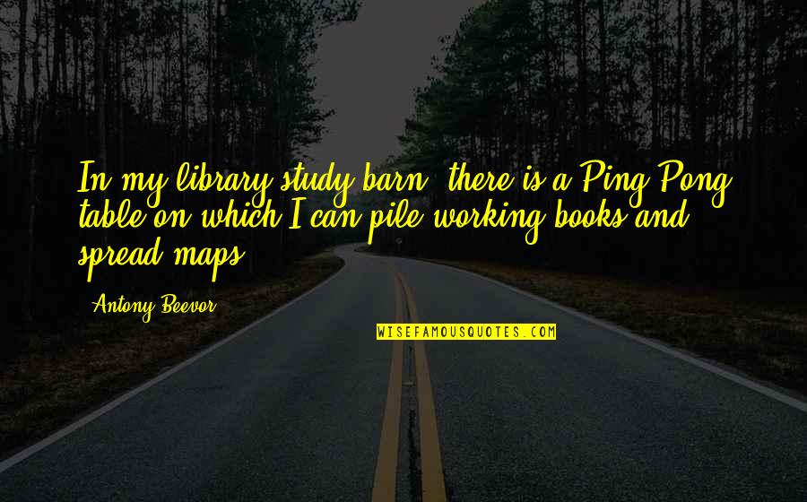 Pile Quotes By Antony Beevor: In my library/study/barn, there is a Ping-Pong table Pile Quotes By Antony Beevor: In my library/study/barn, there is a Ping-Pong table