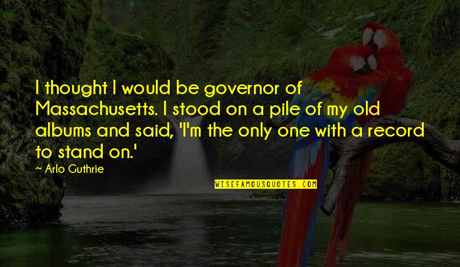 Pile Quotes By Arlo Guthrie: I thought I would be governor of Massachusetts. Pile Quotes By Arlo Guthrie: I thought I would be governor of Massachusetts.