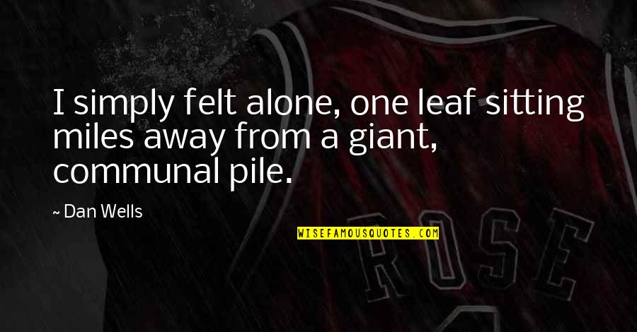 Pile Quotes By Dan Wells: I simply felt alone, one leaf sitting miles