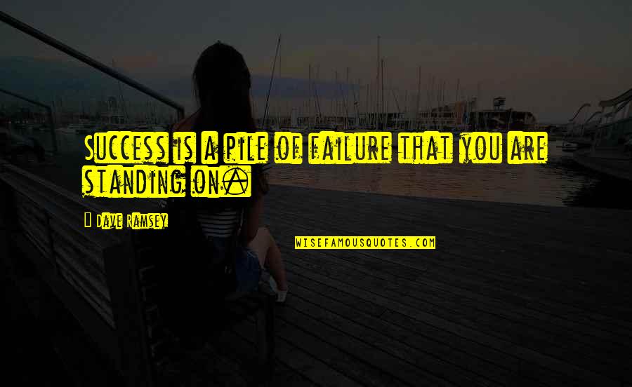 Pile Quotes By Dave Ramsey: Success is a pile of failure that you Pile Quotes By Dave Ramsey: Success is a pile of failure that you