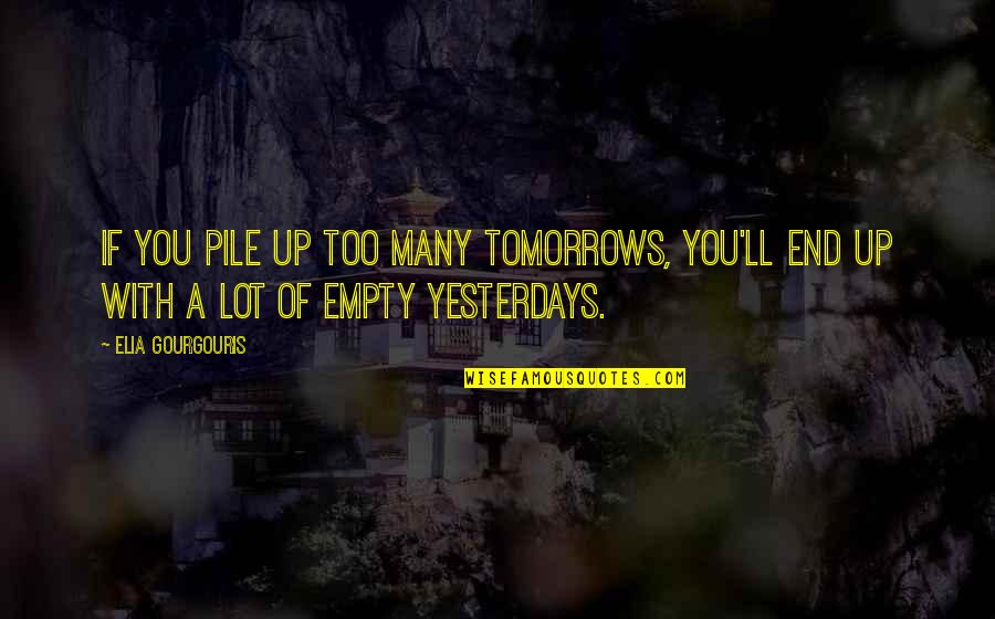 Pile Quotes By Elia Gourgouris: If you pile up too many tomorrows, you'll