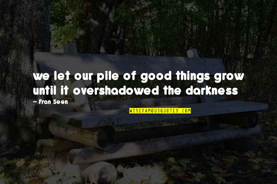 Pile Quotes By Fran Seen: we let our pile of good things grow
