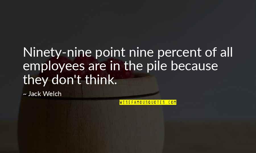 Pile Quotes By Jack Welch: Ninety-nine point nine percent of all employees are Pile Quotes By Jack Welch: Ninety-nine point nine percent of all employees are