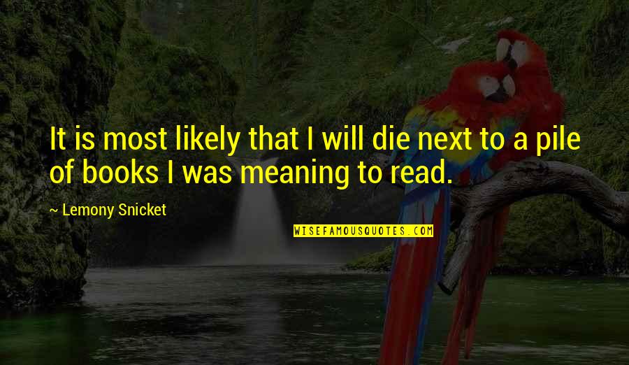 Pile Quotes By Lemony Snicket: It is most likely that I will die