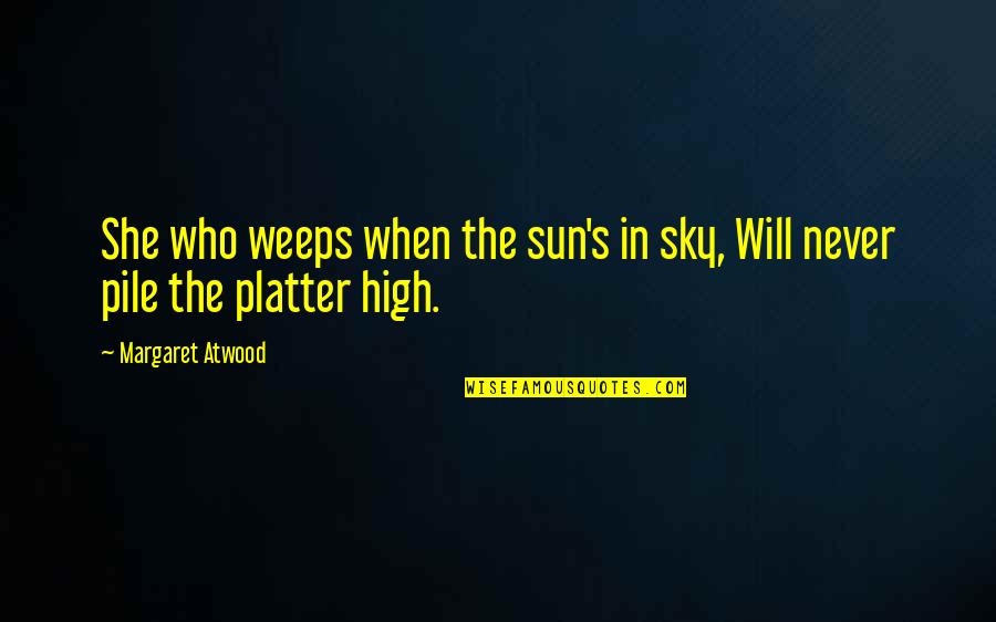 Pile Quotes By Margaret Atwood: She who weeps when the sun's in sky, Pile Quotes By Margaret Atwood: She who weeps when the sun's in sky,