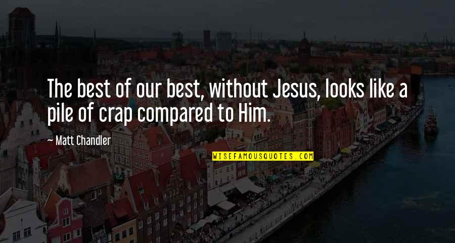Pile Quotes By Matt Chandler: The best of our best, without Jesus, looks