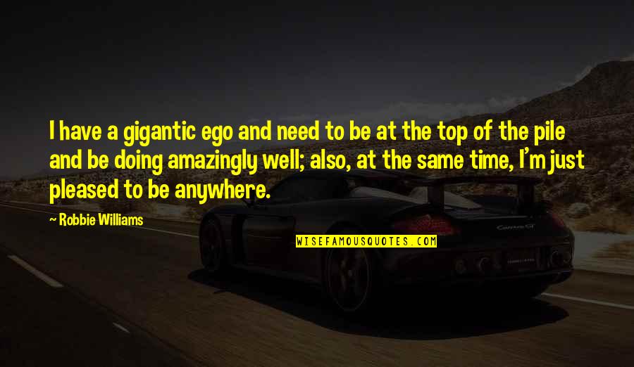 Pile Quotes By Robbie Williams: I have a gigantic ego and need to