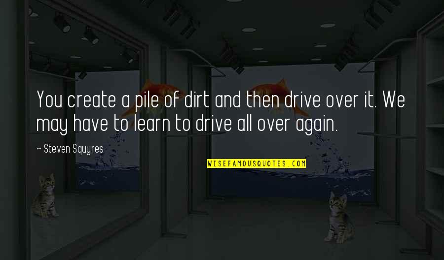 Pile Quotes By Steven Squyres: You create a pile of dirt and then Pile Quotes By Steven Squyres: You create a pile of dirt and then