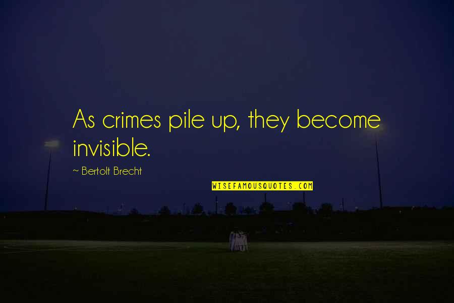 Pile Up Quotes By Bertolt Brecht: As crimes pile up, they become invisible.