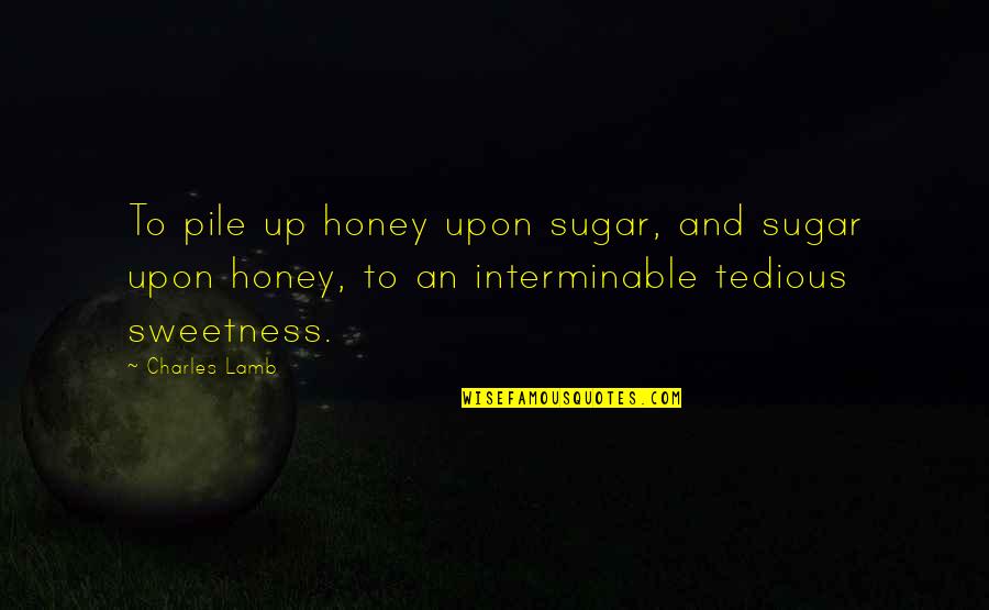 Pile Up Quotes By Charles Lamb: To pile up honey upon sugar, and sugar