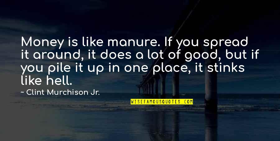 Pile Up Quotes By Clint Murchison Jr.: Money is like manure. If you spread it