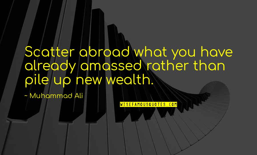 Pile Up Quotes By Muhammad Ali: Scatter abroad what you have already amassed rather