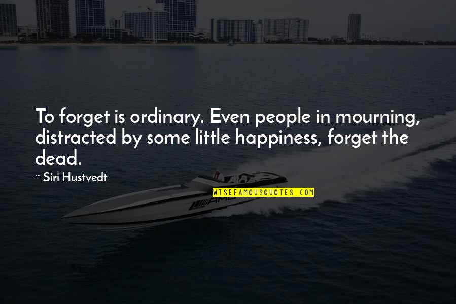 Pileated Quotes By Siri Hustvedt: To forget is ordinary. Even people in mourning,