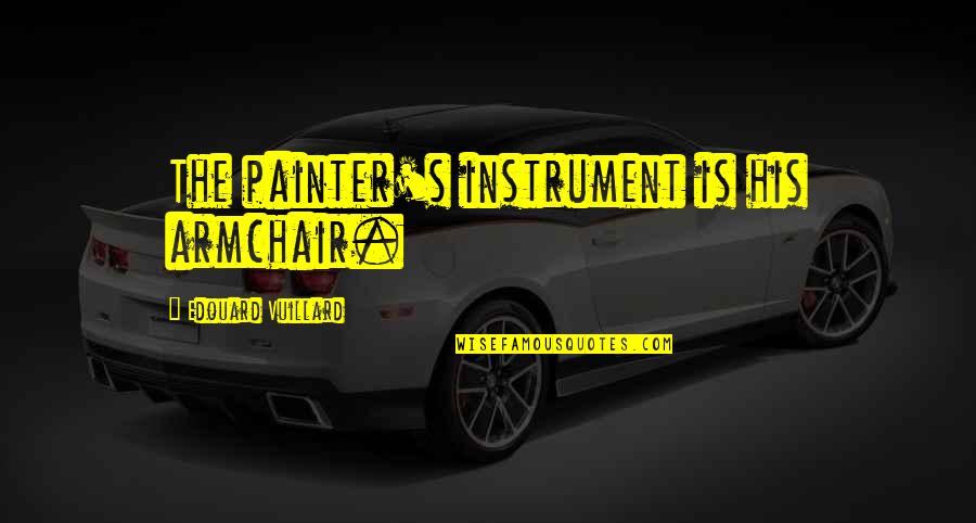 Pileci Batak Quotes By Edouard Vuillard: The painter's instrument is his armchair. Pileci Batak Quotes By Edouard Vuillard: The painter's instrument is his armchair.