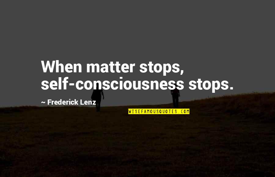 Pilecki Movie Quotes By Frederick Lenz: When matter stops, self-consciousness stops. Pilecki Movie Quotes By Frederick Lenz: When matter stops, self-consciousness stops.