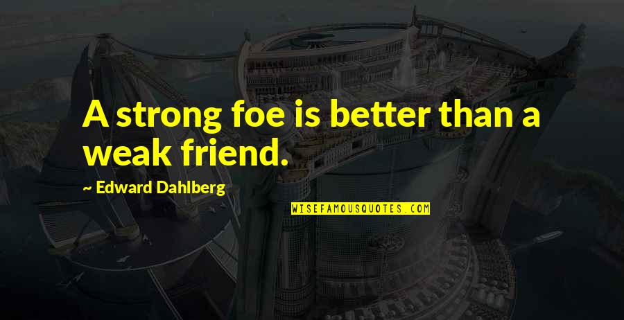 Piles Quotes And Quotes By Edward Dahlberg: A strong foe is better than a weak Piles Quotes And Quotes By Edward Dahlberg: A strong foe is better than a weak