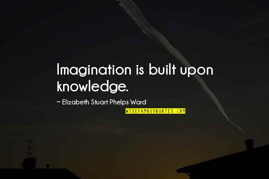 Pilfers Synonym Quotes By Elizabeth Stuart Phelps Ward: Imagination is built upon knowledge. Pilfers Synonym Quotes By Elizabeth Stuart Phelps Ward: Imagination is built upon knowledge.