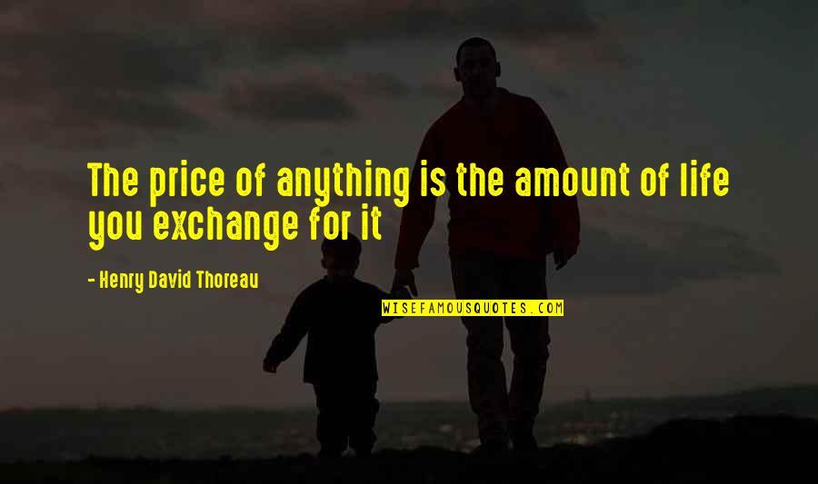 Pilfers Synonym Quotes By Henry David Thoreau: The price of anything is the amount of Pilfers Synonym Quotes By Henry David Thoreau: The price of anything is the amount of