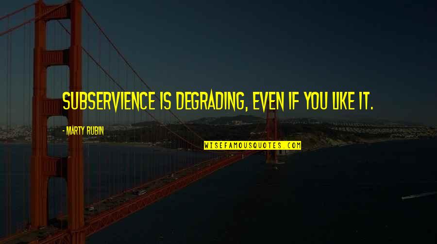 Pilfers Synonym Quotes By Marty Rubin: Subservience is degrading, even if you like it. Pilfers Synonym Quotes By Marty Rubin: Subservience is degrading, even if you like it.