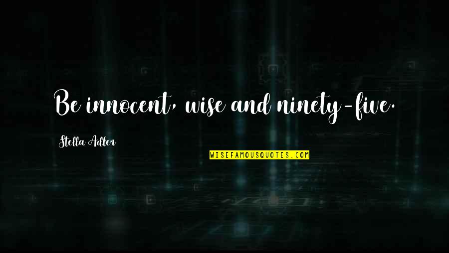 Pilgon Quotes By Stella Adler: Be innocent, wise and ninety-five. Pilgon Quotes By Stella Adler: Be innocent, wise and ninety-five.