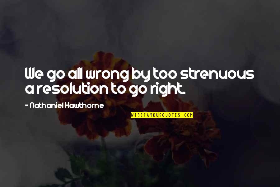Pilgrammage Quotes By Nathaniel Hawthorne: We go all wrong by too strenuous a Pilgrammage Quotes By Nathaniel Hawthorne: We go all wrong by too strenuous a